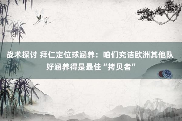 战术探讨 拜仁定位球涵养：咱们究诘欧洲其他队 好涵养得是最佳“拷贝者”