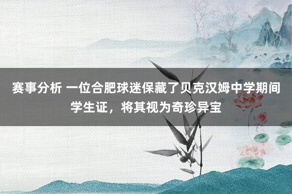 赛事分析 一位合肥球迷保藏了贝克汉姆中学期间学生证，将其视为奇珍异宝