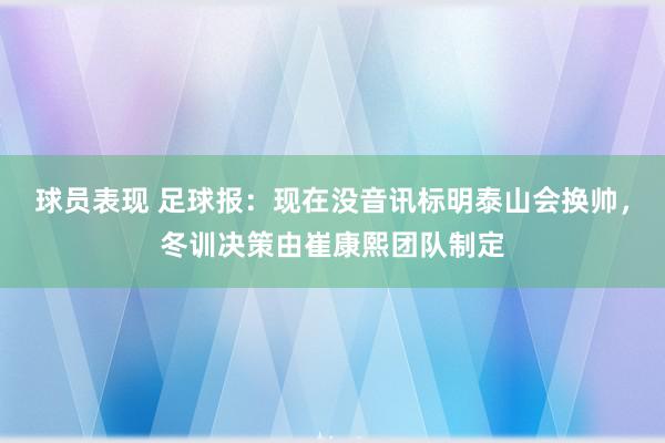 球员表现 足球报：现在没音讯标明泰山会换帅，冬训决策由崔康熙团队制定