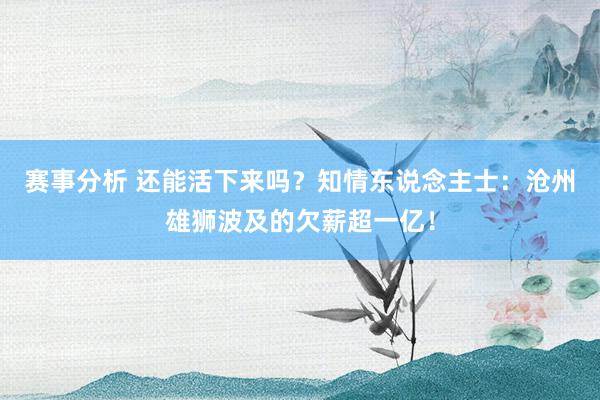 赛事分析 还能活下来吗？知情东说念主士：沧州雄狮波及的欠薪超一亿！