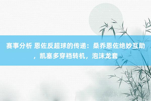 赛事分析 恩佐反超球的传递：桑乔恩佐绝妙互助，凯塞多穿裆转机，泡沫龙套