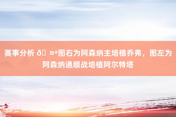 赛事分析 🤪图右为阿森纳主培植乔弗，图左为阿森纳通顺战培植阿尔特塔