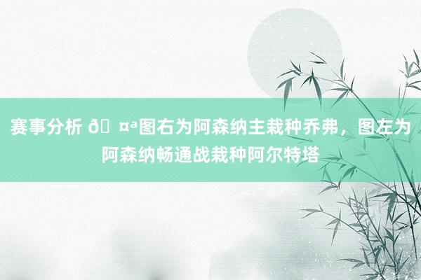 赛事分析 🤪图右为阿森纳主栽种乔弗，图左为阿森纳畅通战栽种阿尔特塔