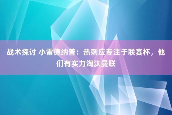 战术探讨 小雷德纳普：热刺应专注于联赛杯，他们有实力淘汰曼联