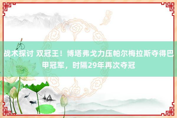 战术探讨 双冠王！博塔弗戈力压帕尔梅拉斯夺得巴甲冠军，时隔29年再次夺冠