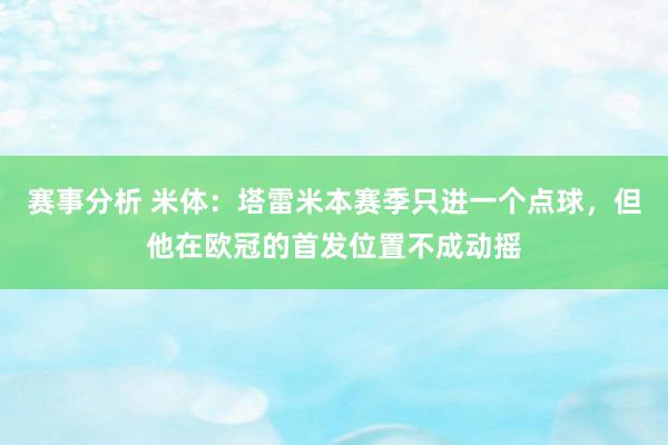 赛事分析 米体：塔雷米本赛季只进一个点球，但他在欧冠的首发位置不成动摇