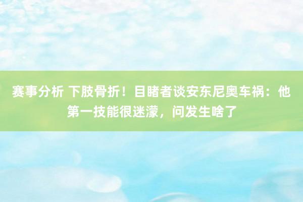 赛事分析 下肢骨折！目睹者谈安东尼奥车祸：他第一技能很迷濛，问发生啥了