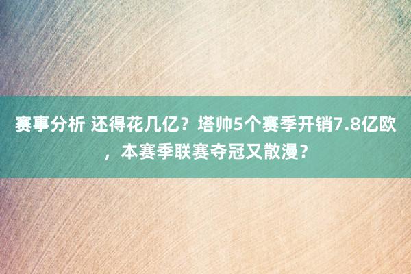 赛事分析 还得花几亿？塔帅5个赛季开销7.8亿欧，本赛季联赛夺冠又散漫？