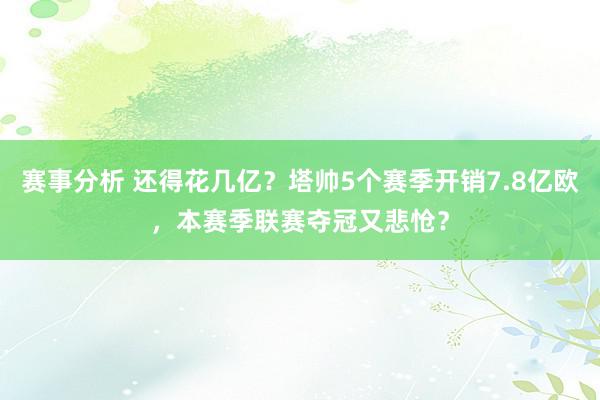 赛事分析 还得花几亿？塔帅5个赛季开销7.8亿欧，本赛季联赛夺冠又悲怆？