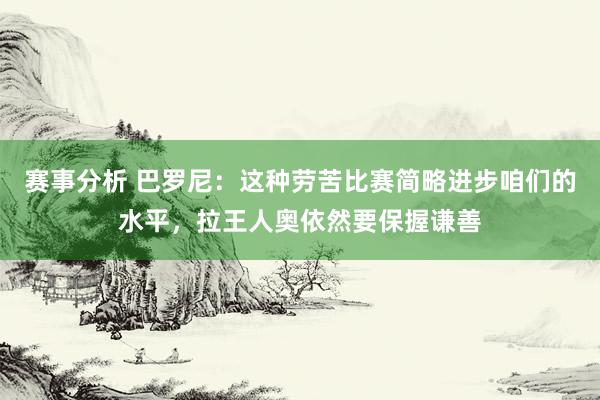 赛事分析 巴罗尼：这种劳苦比赛简略进步咱们的水平，拉王人奥依然要保握谦善