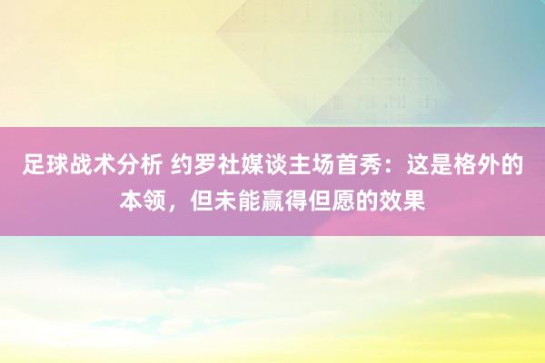 足球战术分析 约罗社媒谈主场首秀：这是格外的本领，但未能赢得但愿的效果