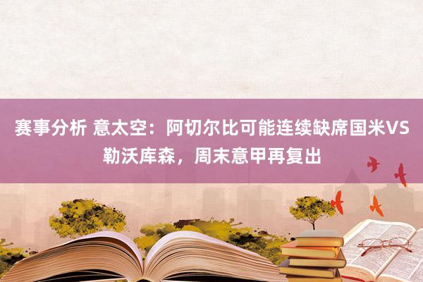 赛事分析 意太空：阿切尔比可能连续缺席国米VS勒沃库森，周末意甲再复出