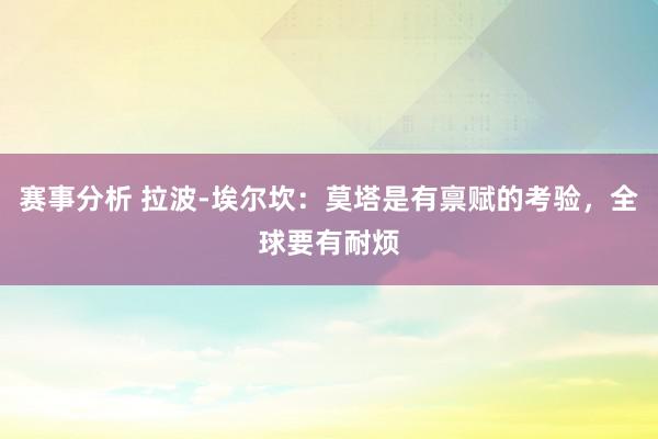 赛事分析 拉波-埃尔坎：莫塔是有禀赋的考验，全球要有耐烦