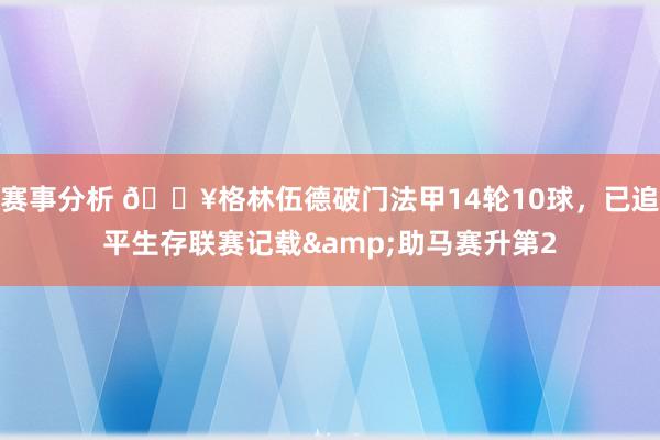 赛事分析 💥格林伍德破门法甲14轮10球，已追平生存联赛记载&助马赛升第2