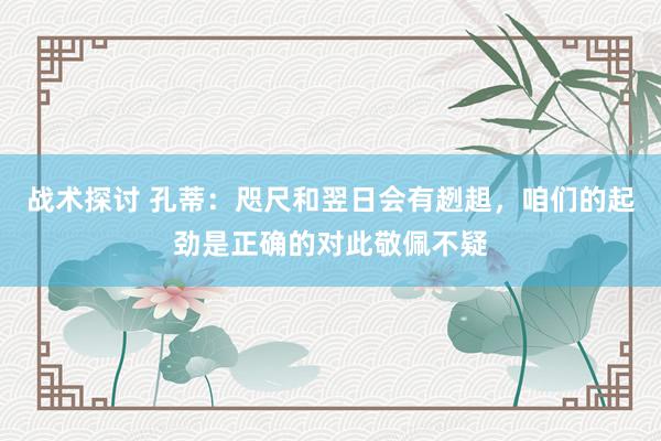 战术探讨 孔蒂：咫尺和翌日会有趔趄，咱们的起劲是正确的对此敬佩不疑