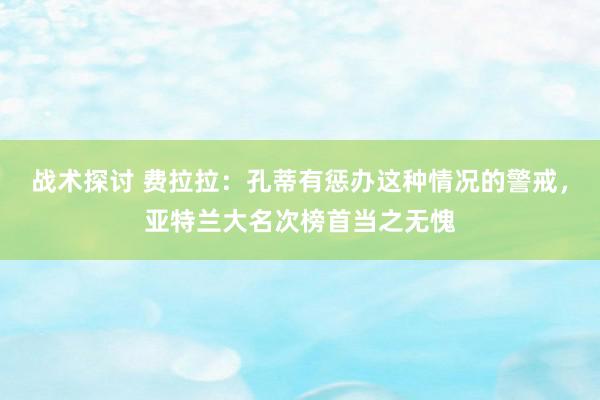 战术探讨 费拉拉：孔蒂有惩办这种情况的警戒，亚特兰大名次榜首当之无愧