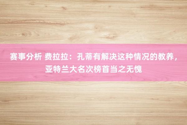 赛事分析 费拉拉：孔蒂有解决这种情况的教养，亚特兰大名次榜首当之无愧