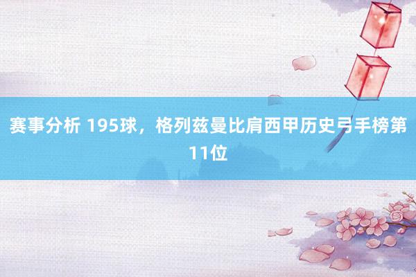 赛事分析 195球，格列兹曼比肩西甲历史弓手榜第11位