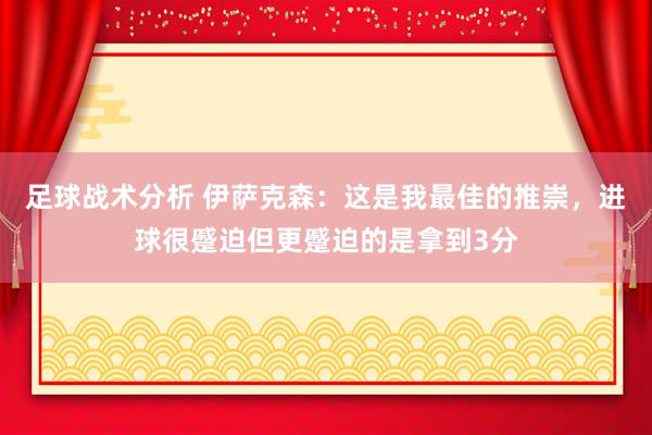 足球战术分析 伊萨克森：这是我最佳的推崇，进球很蹙迫但更蹙迫的是拿到3分