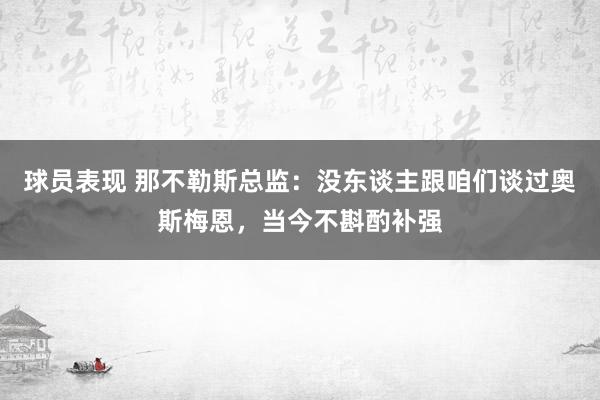 球员表现 那不勒斯总监：没东谈主跟咱们谈过奥斯梅恩，当今不斟酌补强