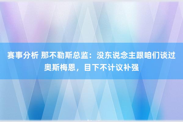 赛事分析 那不勒斯总监：没东说念主跟咱们谈过奥斯梅恩，目下不计议补强