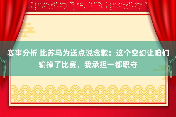 赛事分析 比苏马为送点说念歉：这个空幻让咱们输掉了比赛，我承担一都职守