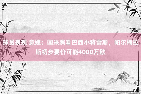 球员表现 意媒：国米照看巴西小将雷斯，帕尔梅拉斯初步要价可能4000万欧