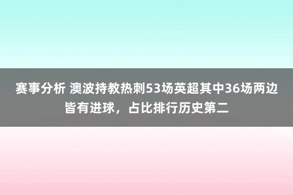 赛事分析 澳波持教热刺53场英超其中36场两边皆有进球，占比排行历史第二