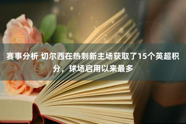 赛事分析 切尔西在热刺新主场获取了15个英超积分，球场启用以来最多