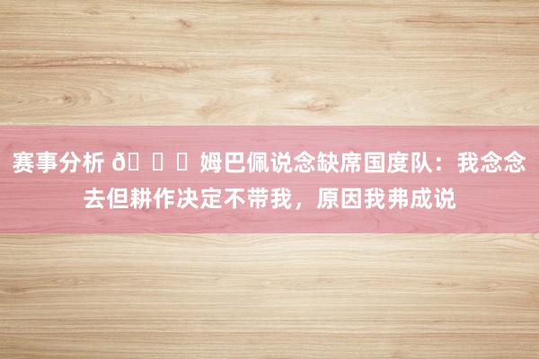 赛事分析 👀姆巴佩说念缺席国度队：我念念去但耕作决定不带我，原因我弗成说