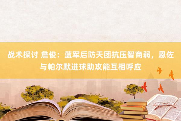 战术探讨 詹俊：蓝军后防天团抗压智商弱，恩佐与帕尔默进球助攻能互相呼应