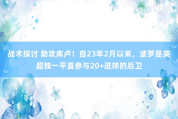 战术探讨 助攻库卢！自23年2月以来，波罗是英超独一平直参与20+进球的后卫