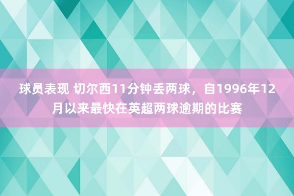 球员表现 切尔西11分钟丢两球，自1996年12月以来最快在英超两球逾期的比赛