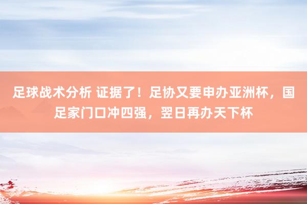 足球战术分析 证据了！足协又要申办亚洲杯，国足家门口冲四强，翌日再办天下杯