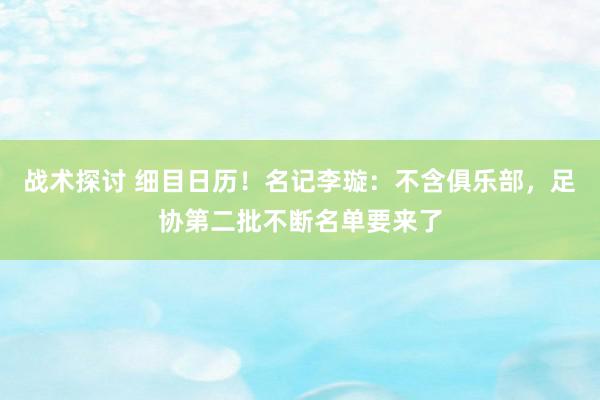 战术探讨 细目日历！名记李璇：不含俱乐部，足协第二批不断名单要来了