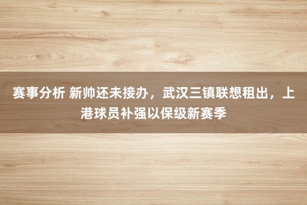 赛事分析 新帅还未接办，武汉三镇联想租出，上港球员补强以保级新赛季