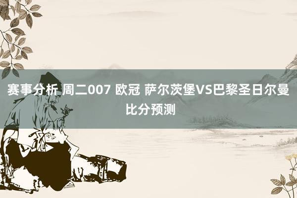 赛事分析 周二007 欧冠 萨尔茨堡VS巴黎圣日尔曼 比分预测