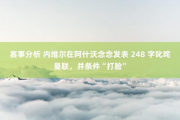 赛事分析 内维尔在阿什沃念念发表 248 字叱咤曼联，并条件“打脸”