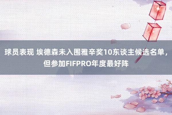 球员表现 埃德森未入围雅辛奖10东谈主候选名单，但参加FIFPRO年度最好阵