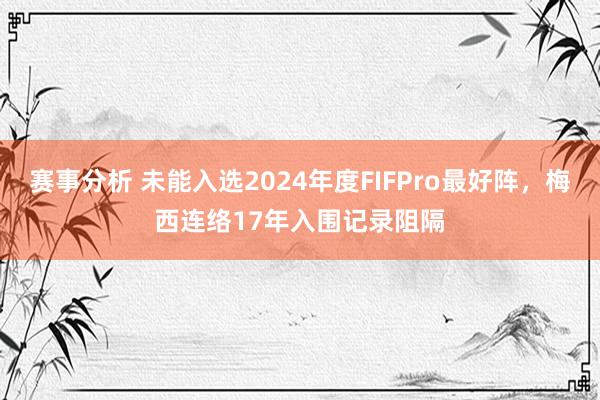 赛事分析 未能入选2024年度FIFPro最好阵，梅西连络17年入围记录阻隔