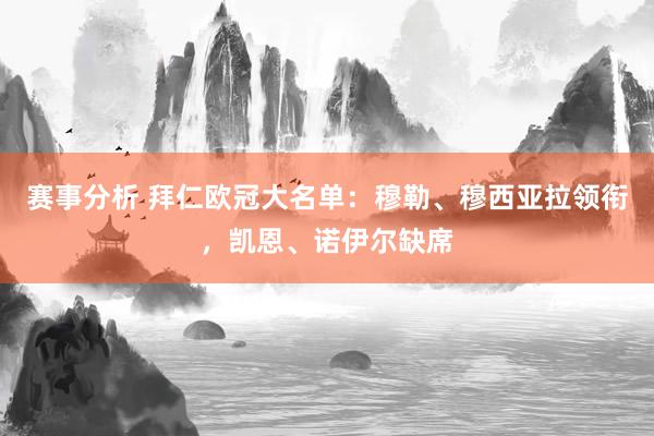 赛事分析 拜仁欧冠大名单：穆勒、穆西亚拉领衔，凯恩、诺伊尔缺席